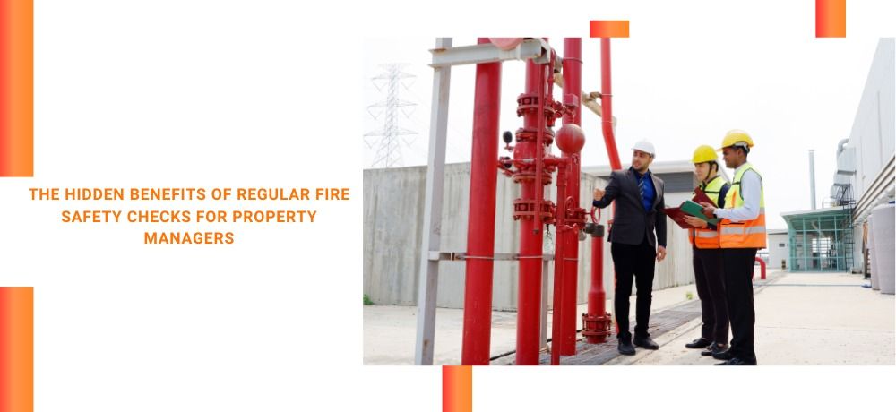 The Hidden Benefits of Regular Fire Safety Checks for Property Managers