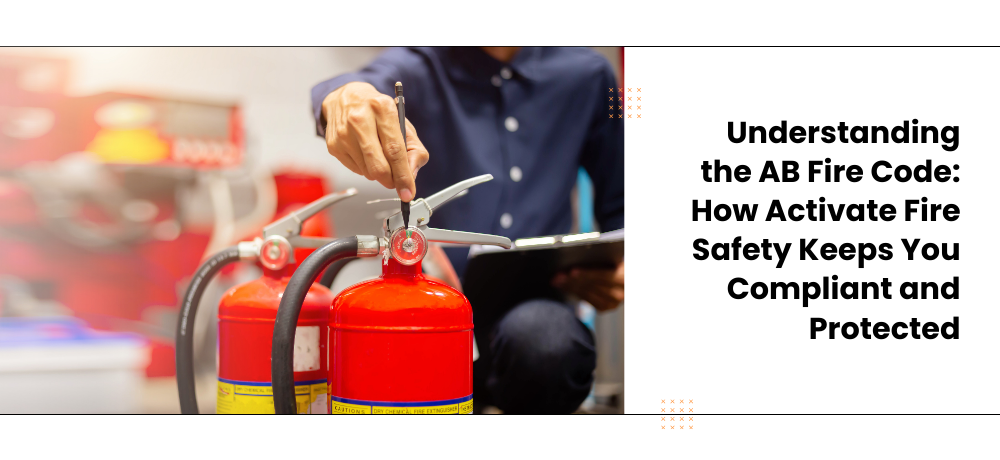 Understanding the AB Fire Code: How Activate Fire Safety Keeps You Compliant and Protected